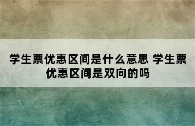 学生票优惠区间是什么意思 学生票优惠区间是双向的吗